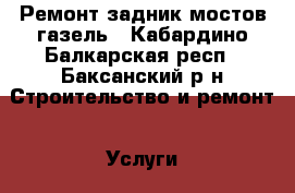Ремонт задник мостов газель - Кабардино-Балкарская респ., Баксанский р-н Строительство и ремонт » Услуги   